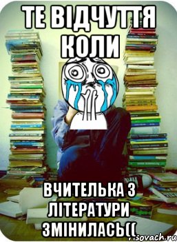 те відчуття коли вчителька з літератури змінилась((