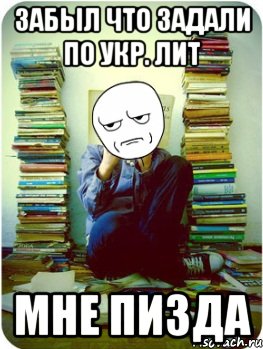 забыл что задали по укр. лит мне пизда