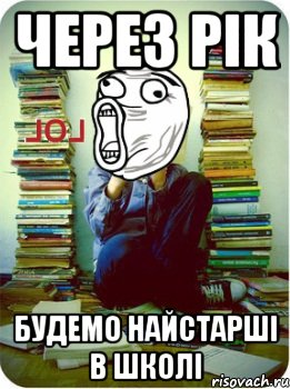 через рік будемо найстарші в школі
