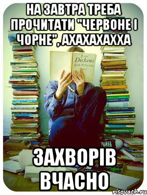 на завтра треба прочитати "червоне і чорне", ахахахахха захворів вчасно