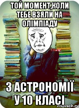 той момент,коли тебе взяли на олімпіаду з астрономії у 10 класі, Мем Типовий десятикласник