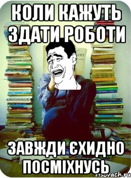 коли кажуть здати роботи завжди єхидно посміхнусь