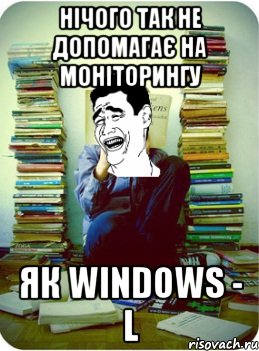 нічого так не допомагає на моніторингу як windows - l