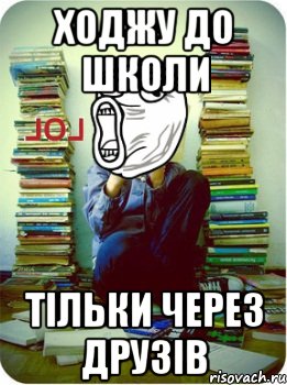 ходжу до школи тільки через друзів