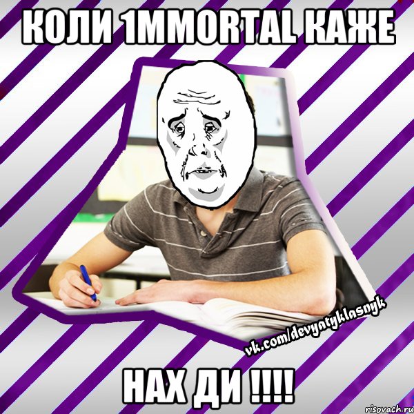 коли 1mmortal каже нах ди !!!