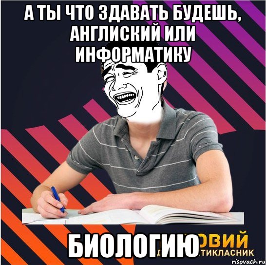 а ты что здавать будешь, англиский или информатику биологию, Мем Типовий одинадцятикласник