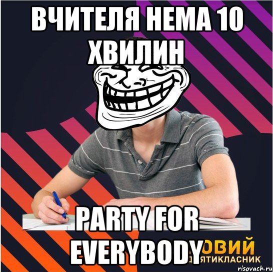 вчителя нема 10 хвилин party for everybody, Мем Типовий одинадцятикласник