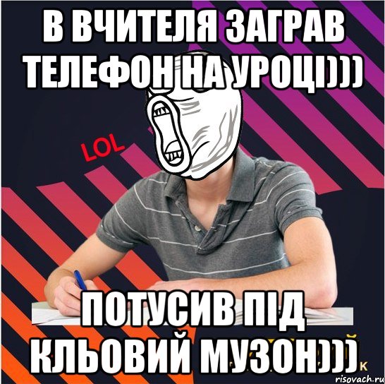 в вчителя заграв телефон на уроці))) потусив під кльовий музон))), Мем Типовий одинадцятикласник