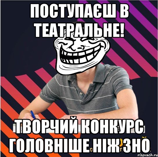 поступаєш в театральне! творчий конкурс головніше ніж зно, Мем Типовий одинадцятикласник