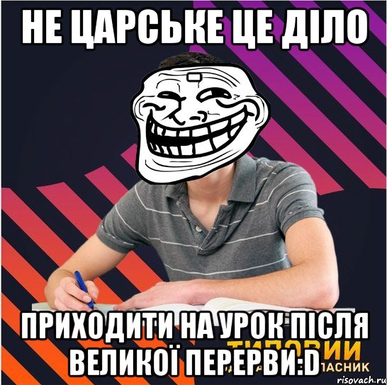 не царське це діло - приходити на урок після великої перерви:d, Мем Типовий одинадцятикласник