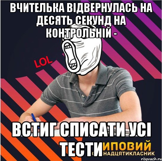 вчителька відвернулась на десять секунд на контрольній - встиг списати усі тести, Мем Типовий одинадцятикласник