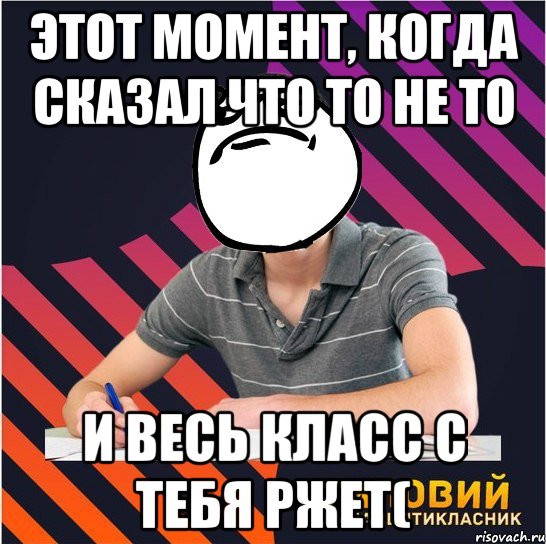 этот момент, когда сказал что то не то и весь класс с тебя ржет(, Мем Типовий одинадцятикласник