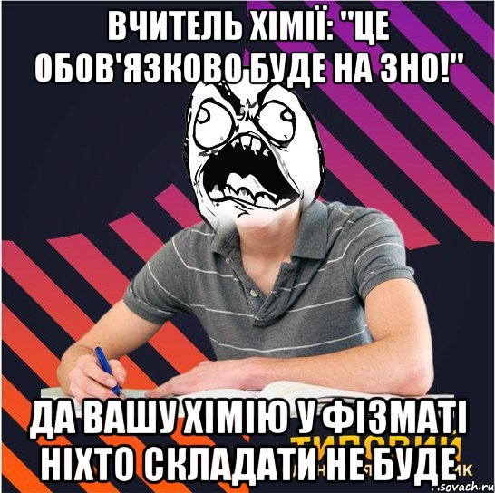 вчитель хімії: "це обов'язково буде на зно!" да вашу хімію у фізматі ніхто складати не буде, Мем Типовий одинадцятикласник