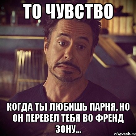 то чувство когда ты любишь парня, но он перевел тебя во френд зону..., Мем   дауни фиг знает