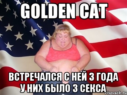 golden cat встречался с ней 3 года у них было 3 секса, Мем Толстая американка