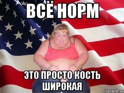 всё норм это просто кость широкая, Мем Толстая американка