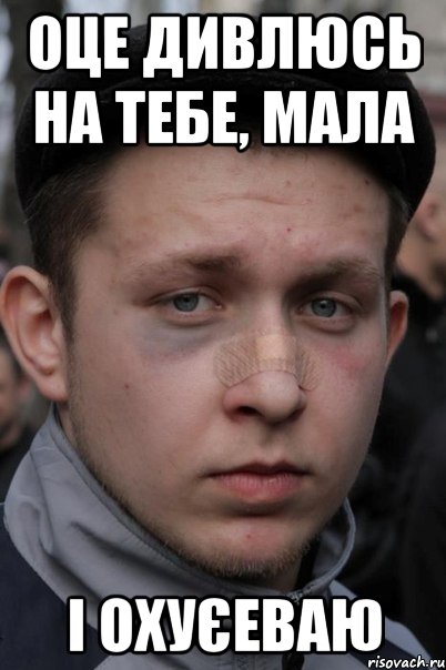 оце дивлюсь на тебе, мала і охуєеваю