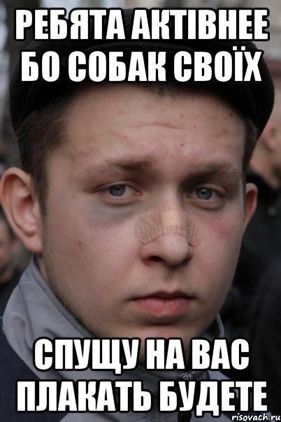 ребята актівнее бо собак своїх спущу на вас плакать будете