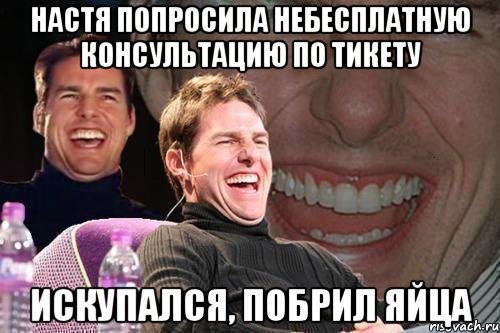 настя попросила небесплатную консультацию по тикету искупался, побрил яйца, Мем том круз