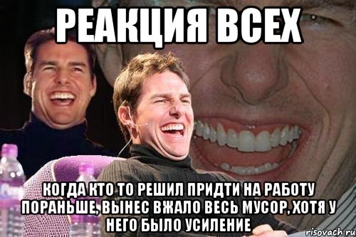 реакция всех когда кто то решил придти на работу пораньше, вынес вжало весь мусор, хотя у него было усиление, Мем том круз