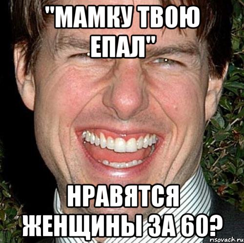 "мамку твою епал" нравятся женщины за 60?, Мем Том Круз