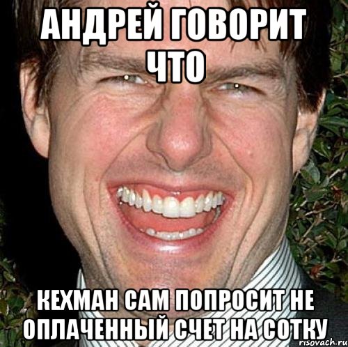 андрей говорит что кехман сам попросит не оплаченный счет на сотку, Мем Том Круз