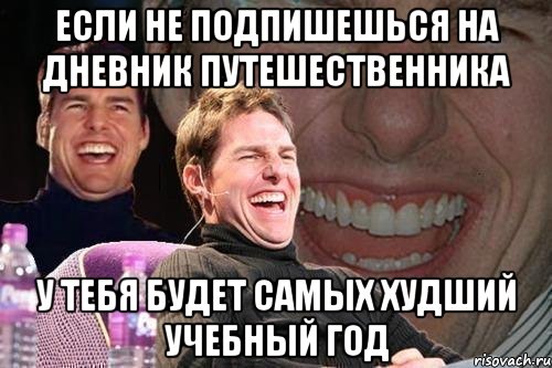 если не подпишешься на дневник путешественника у тебя будет самых худший учебный год, Мем том круз