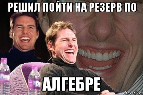 решил пойти на резерв по алгебре, Мем том круз