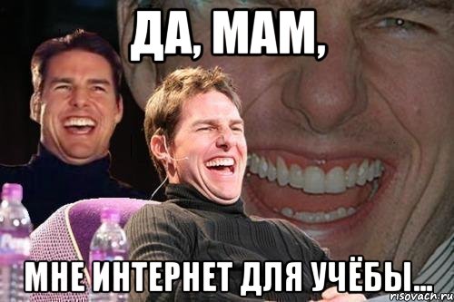 да, мам, мне интернет для учёбы..., Мем том круз