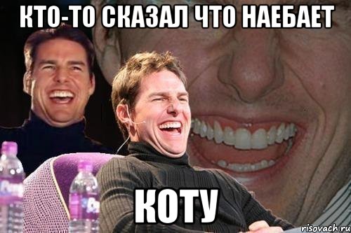 кто-то сказал что наебает коту, Мем том круз