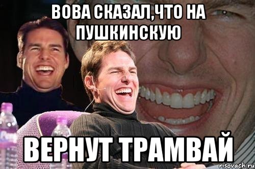 вова сказал,что на пушкинскую вернут трамвай, Мем том круз