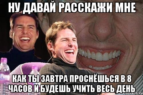 ну давай расскажи мне как ты завтра проснёшься в 8 часов и будешь учить весь день, Мем том круз