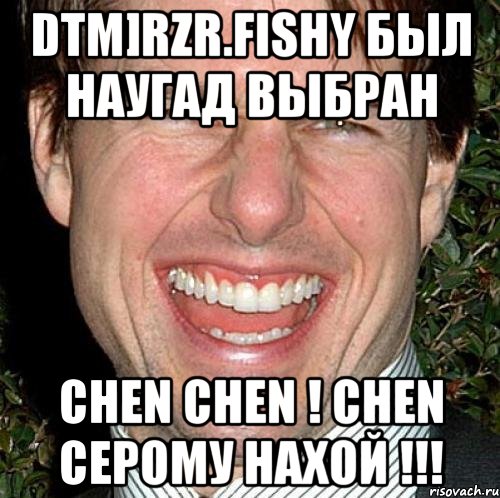 dtm]rzr.fishy был наугад выбран chen chen ! chen серому нахой !!!, Мем Том Круз