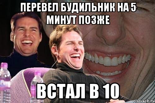 перевел будильник на 5 минут позже встал в 10, Мем том круз