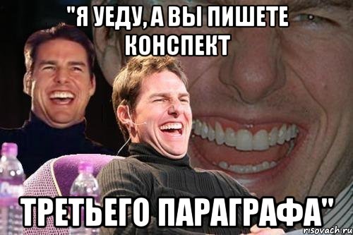 "я уеду, а вы пишете конспект третьего параграфа", Мем том круз