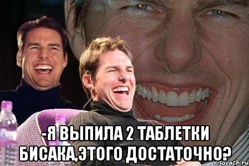  -я выпила 2 таблетки бисака,этого достаточно?, Мем том круз