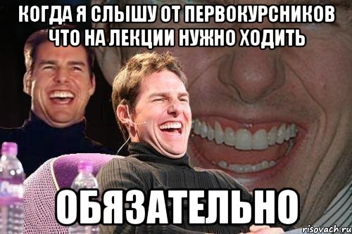 когда я слышу от первокурсников что на лекции нужно ходить обязательно, Мем том круз