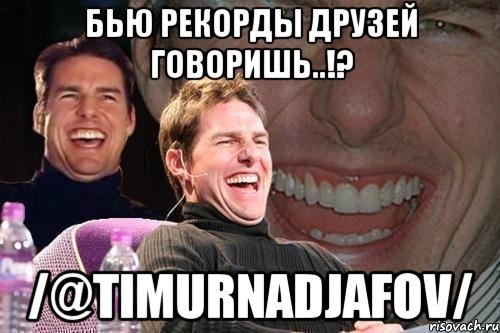 бью рекорды друзей говоришь..!? /@timurnadjafov/, Мем том круз