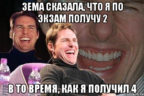 зема сказала, что я по экзам получу 2 в то время, как я получил 4, Мем том круз