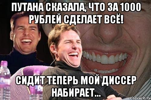 путана сказала, что за 1000 рублей сделает всё! сидит теперь мой диссер набирает..., Мем том круз