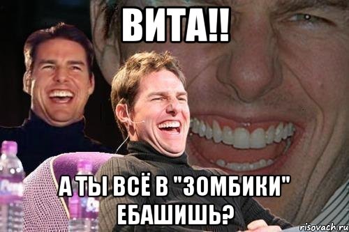 вита!! а ты всё в "зомбики" ебашишь?, Мем том круз