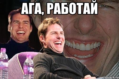 ага, работай , Мем том круз