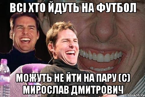 всі хто йдуть на футбол можуть не йти на пару (с) мирослав дмитрович, Мем том круз