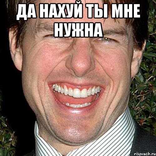 да нахуй ты мне нужна , Мем Том Круз