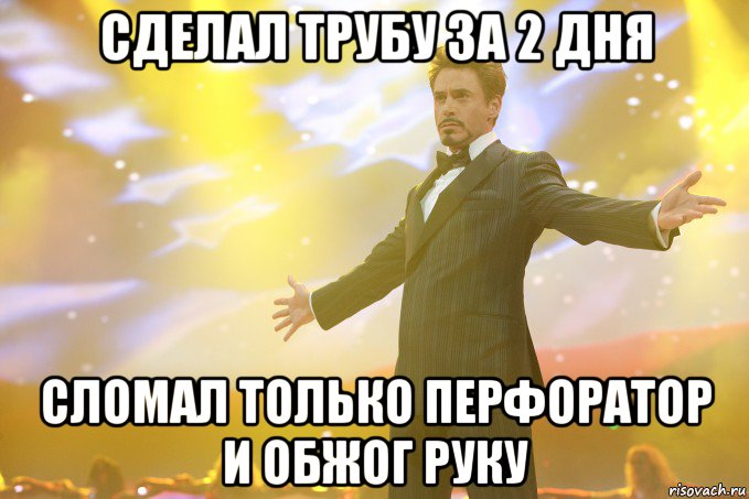 сделал трубу за 2 дня сломал только перфоратор и обжог руку, Мем Тони Старк (Роберт Дауни младший)