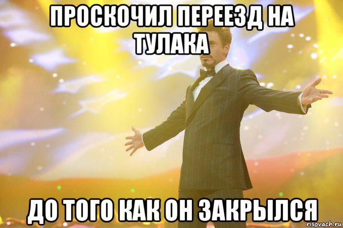 проскочил переезд на тулака до того как он закрылся, Мем Тони Старк (Роберт Дауни младший)