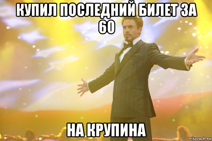 купил последний билет за 60 на крупина, Мем Тони Старк (Роберт Дауни младший)