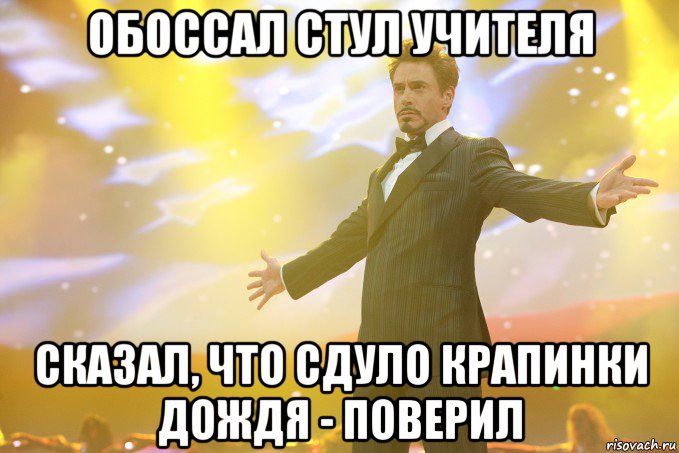 обоссал стул учителя сказал, что сдуло крапинки дождя - поверил, Мем Тони Старк (Роберт Дауни младший)