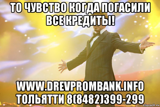 то чувство когда погасили все кредиты! www.drevprombank.info тольятти 8(8482)399-299, Мем Тони Старк (Роберт Дауни младший)