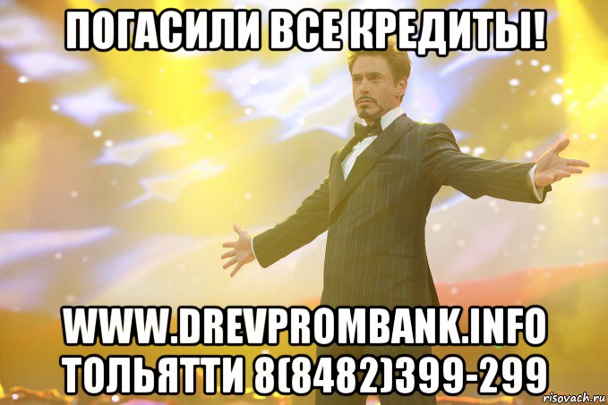 погасили все кредиты! www.drevprombank.info тольятти 8(8482)399-299, Мем Тони Старк (Роберт Дауни младший)